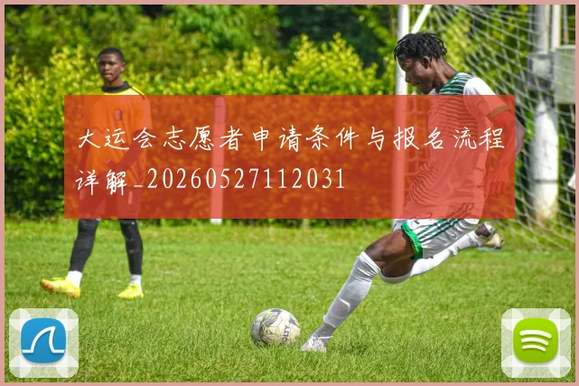 大运会志愿者申请条件与报名流程详解_20260527112031