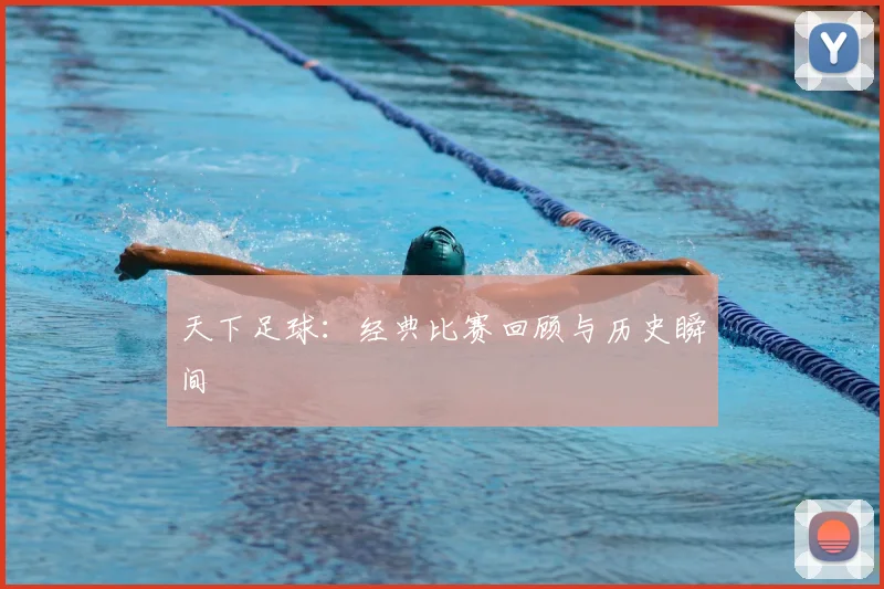天下足球:经典比赛回顾与历史瞬间