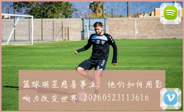 篮球明星慈善事业:他们如何用影响力改变世界_20260523113616