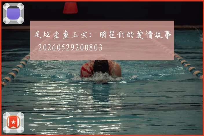 足坛金童玉女：明星们的爱情故事_20260529200803