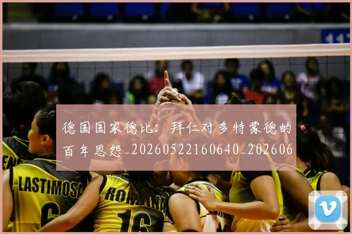 德国国家德比:拜仁对多特蒙德的百年恩怨_20260522160640_20260609172751