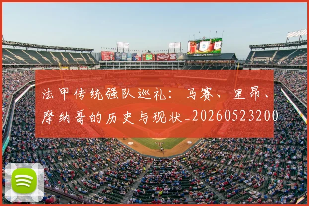 法甲传统强队巡礼：马赛、里昂、摩纳哥的历史与现状_20260523200107