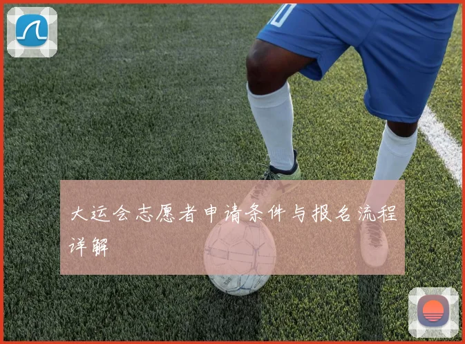 大运会志愿者申请条件与报名流程详解