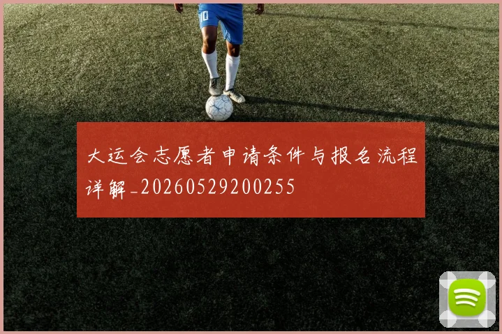 大运会志愿者申请条件与报名流程详解_20260529200255