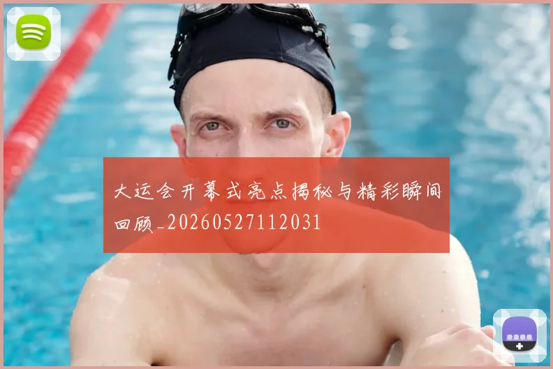 大运会开幕式亮点揭秘与精彩瞬间回顾_20260527112031