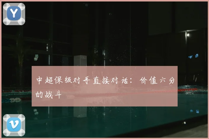 中超保级对手直接对话：价值六分的战斗