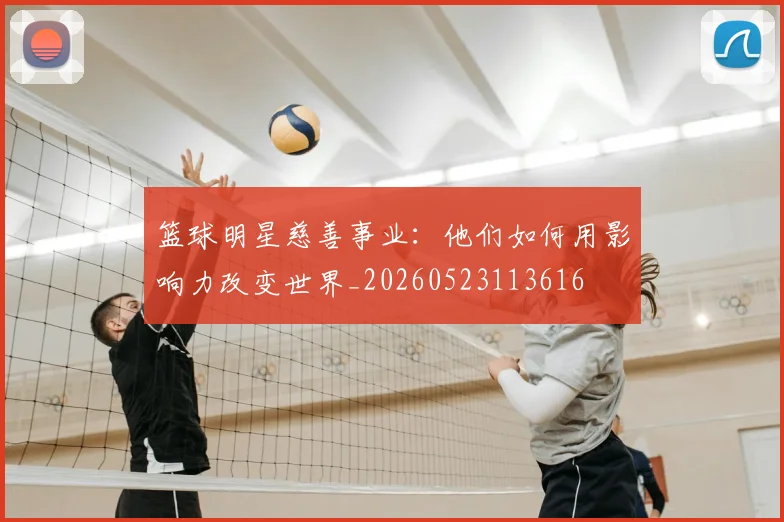 篮球明星慈善事业:他们如何用影响力改变世界_20260523113616