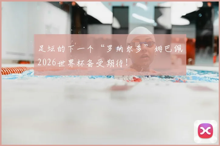 足坛的下一个“罗纳尔多”姆巴佩2026世界杯备受期待！