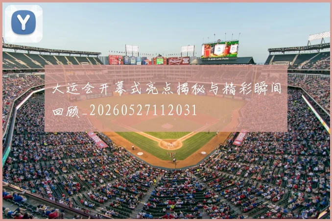 大运会开幕式亮点揭秘与精彩瞬间回顾_20260527112031