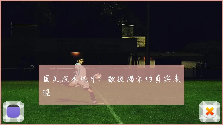 国足技术统计:数据揭示的真实表现