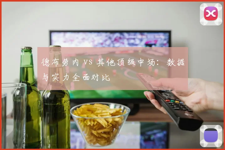 德布劳内 vs 其他顶级中场:数据与实力全面对比